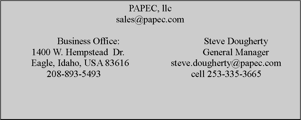Text Box: PAPEC, llcsales@papec.comBusiness Office:                 		Steve Dougherty1400 W. Hempstead  Dr.           	  		General Manager     Eagle, Idaho, USA 83616             	  steve.dougherty@papec.com   208-893-5493                     		  cell 253-335-3665